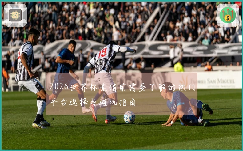 2026世界杯竞猜前需要了解的热门平台选择与避坑指南