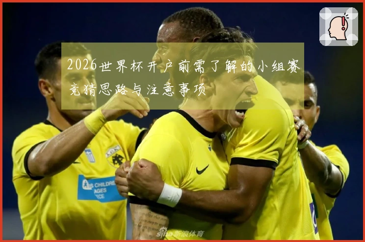 2026世界杯开户前需了解的小组赛竞猜思路与注意事项