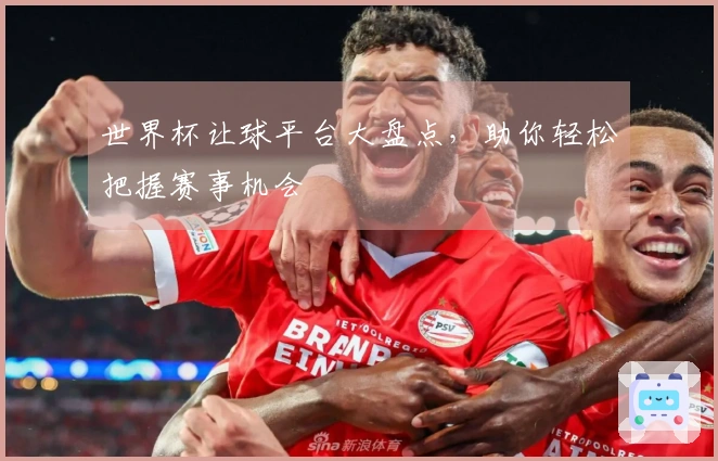 世界杯让球平台大盘点，助你轻松把握赛事机会