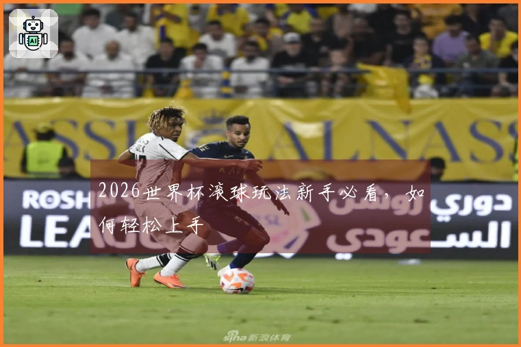 2026世界杯滚球玩法新手必看，如何轻松上手