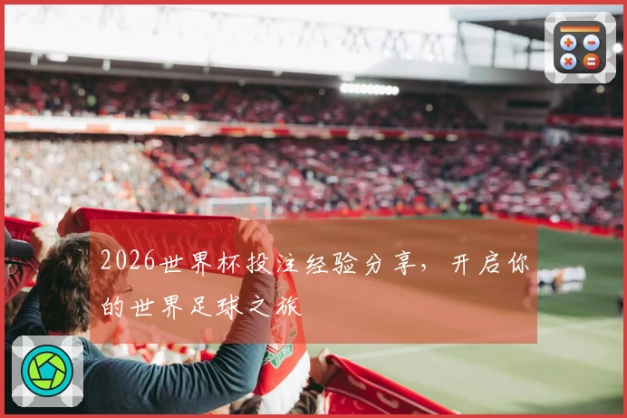 2026世界杯投注经验分享，开启你的世界足球之旅