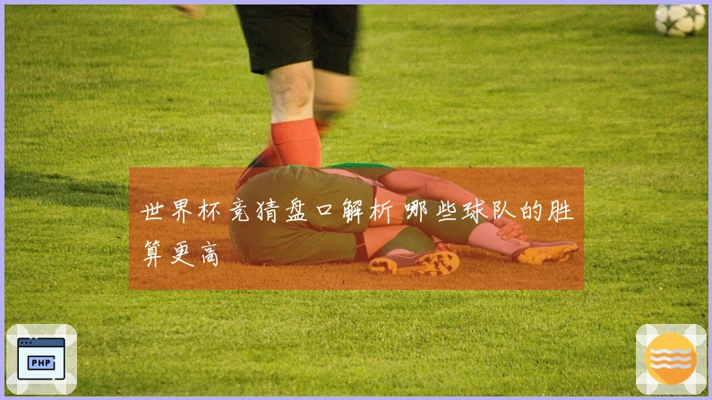 世界杯竞猜盘口解析 哪些球队的胜算更高
