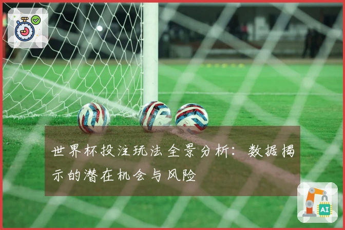 世界杯投注玩法全景分析：数据揭示的潜在机会与风险