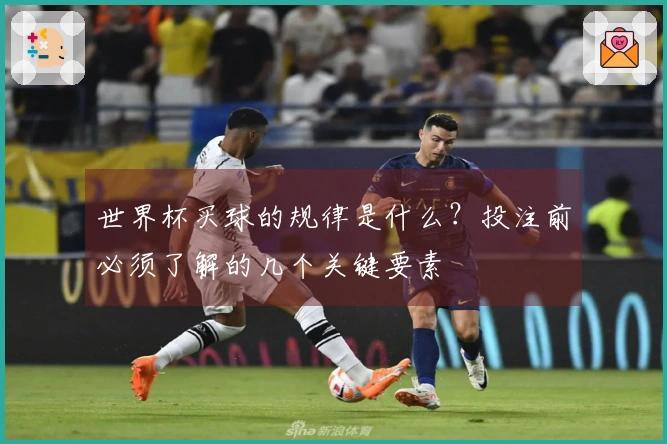 世界杯买球的规律是什么？投注前必须了解的几个关键要素