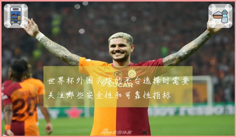 世界杯外围买球的平台选择时需要关注哪些安全性和可靠性指标