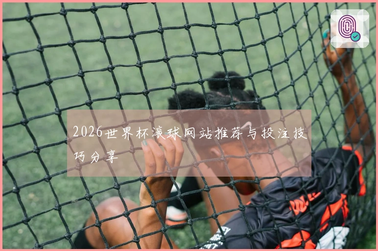 2026世界杯滚球网站推荐与投注技巧分享