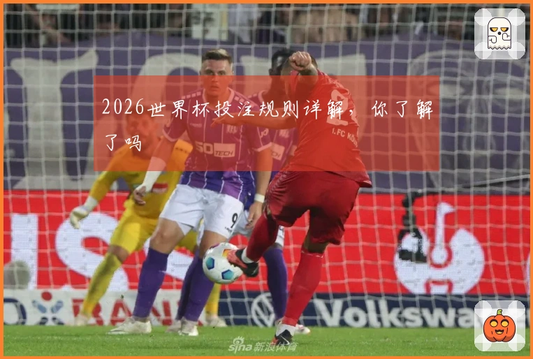 2026世界杯投注规则详解，你了解了吗