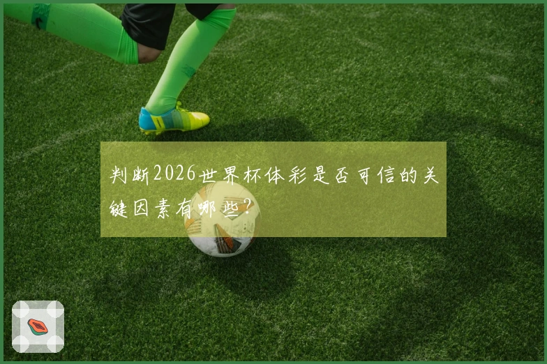判断2026世界杯体彩是否可信的关键因素有哪些？