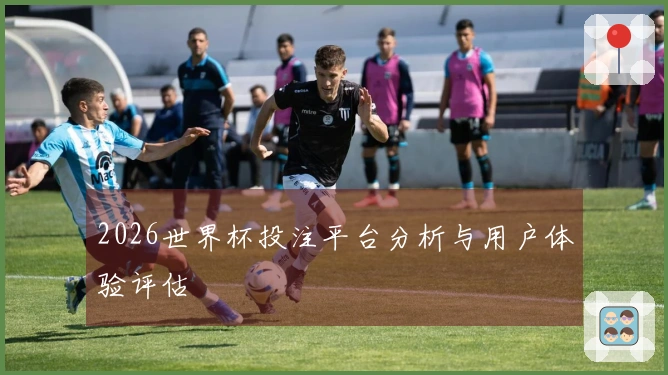 2026世界杯投注平台分析与用户体验评估