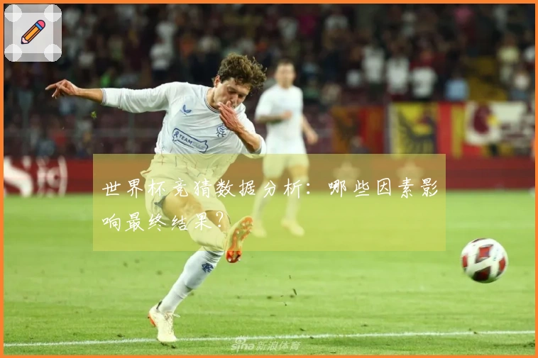 世界杯竞猜数据分析：哪些因素影响最终结果？