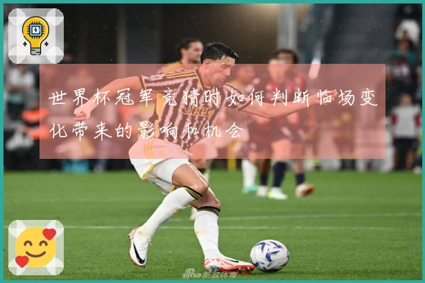 世界杯冠军竞猜时如何判断临场变化带来的影响和机会