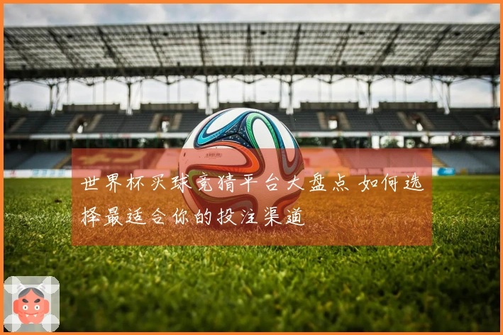 世界杯买球竞猜平台大盘点 如何选择最适合你的投注渠道