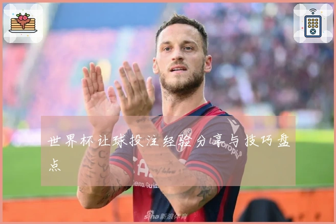 世界杯让球投注经验分享与技巧盘点