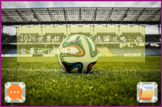 2026世界杯让球平台选择攻略，给你最优下注体验