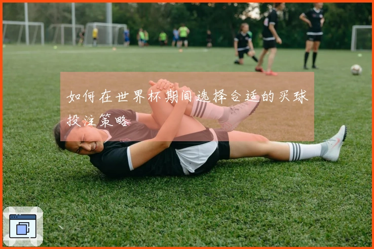 如何在世界杯期间选择合适的买球投注策略