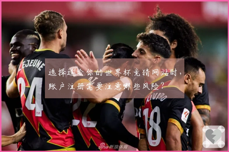 选择适合你的世界杯竞猜网站时，账户注册需要注意哪些风险？
