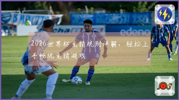2026世界杯竞猜规则详解，轻松上手畅玩竞猜游戏