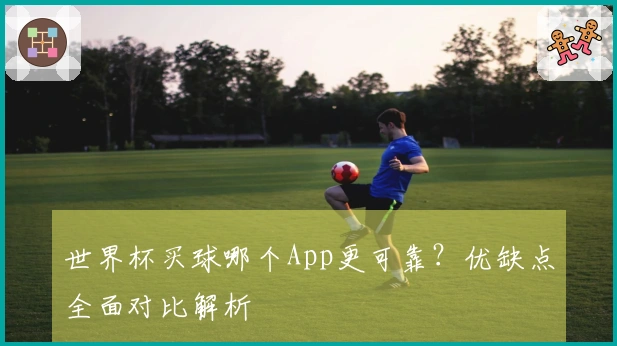 世界杯买球哪个App更可靠？优缺点全面对比解析