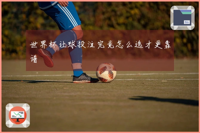 世界杯让球投注究竟怎么选才更靠谱