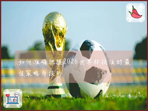 如何准确把握2026世界杯投注的最佳策略与技巧
