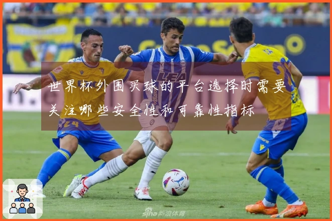 世界杯外围买球的平台选择时需要关注哪些安全性和可靠性指标