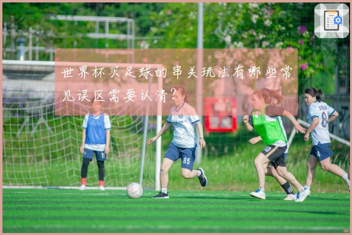 世界杯买足球的串关玩法有哪些常见误区需要认清？