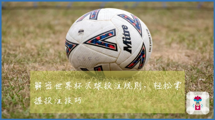 解密世界杯买球投注规则，轻松掌握投注技巧