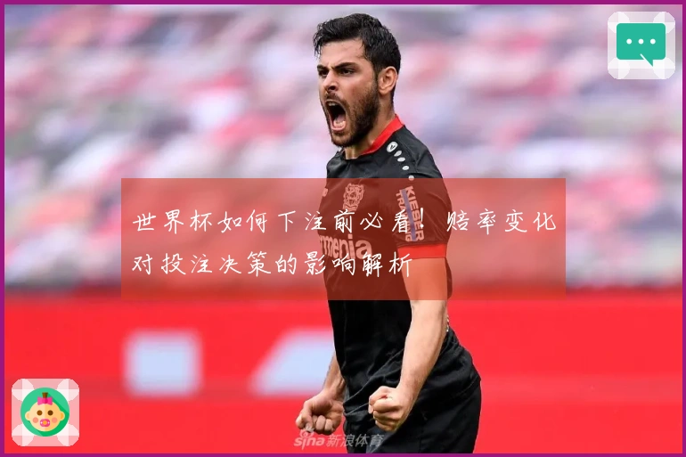 世界杯如何下注前必看！赔率变化对投注决策的影响解析
