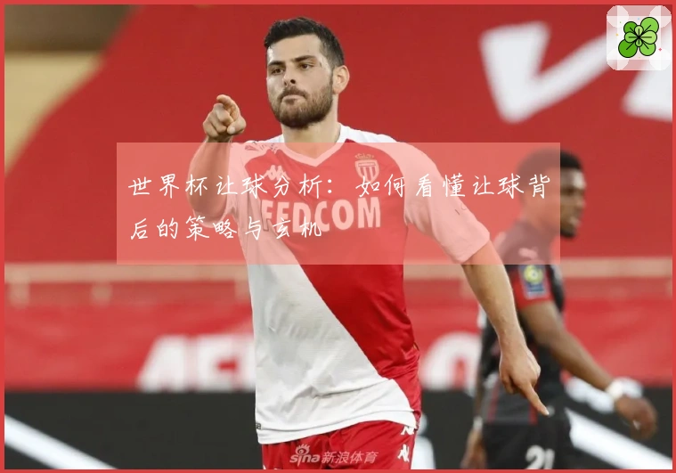 世界杯让球分析：如何看懂让球背后的策略与玄机