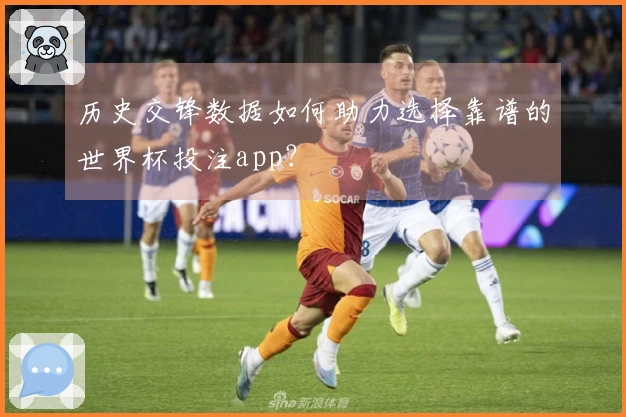 历史交锋数据如何助力选择靠谱的世界杯投注app？