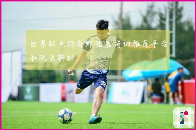 世界杯竞猜有哪些靠谱的推荐平台和玩法解析