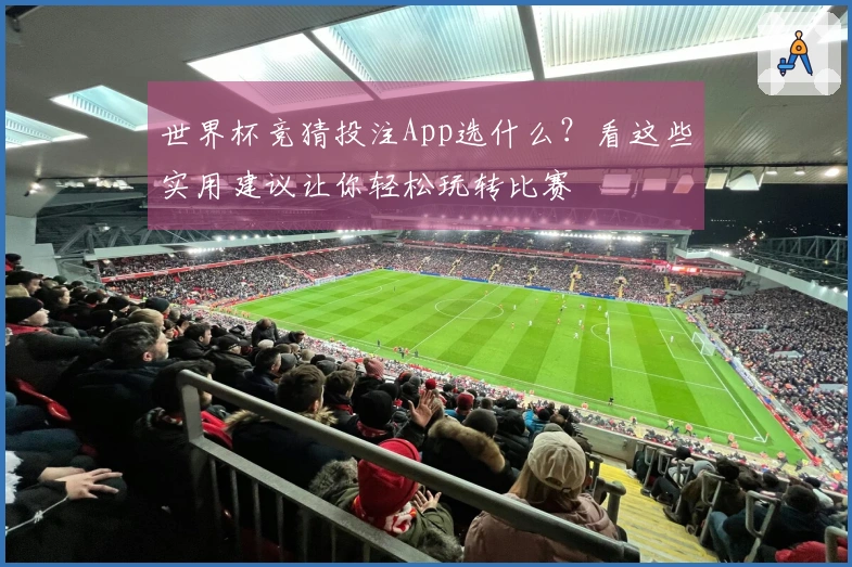 世界杯竞猜投注App选什么？看这些实用建议让你轻松玩转比赛