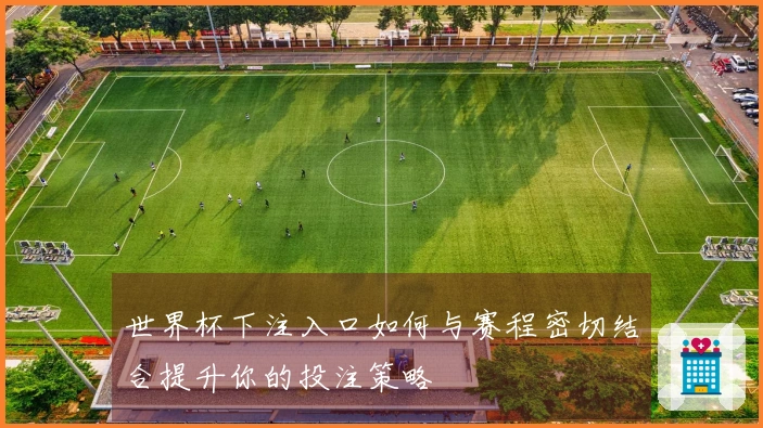 世界杯下注入口如何与赛程密切结合提升你的投注策略