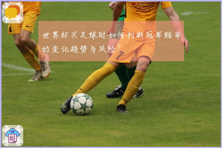 世界杯买足球时如何判断冠军赔率的变化趋势与风险？
