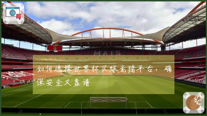 如何选择世界杯买球竞猜平台，确保安全又靠谱