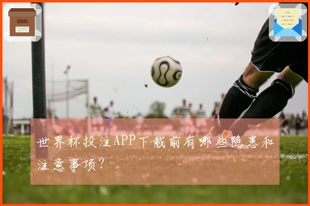 世界杯投注APP下载前有哪些隐患和注意事项？