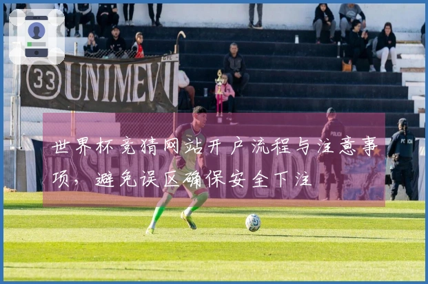 世界杯竞猜网站开户流程与注意事项，避免误区确保安全下注