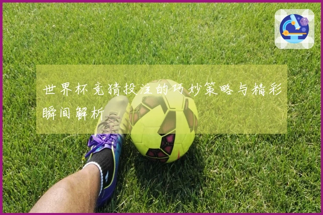 世界杯竞猜投注的巧妙策略与精彩瞬间解析