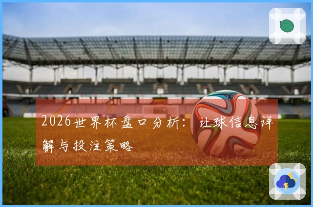 2026世界杯盘口分析：让球信息详解与投注策略
