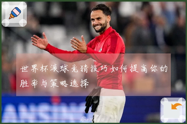 世界杯滚球竞猜技巧如何提高你的胜率与策略选择