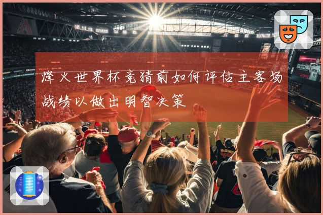 烽火世界杯竞猜前如何评估主客场战绩以做出明智决策