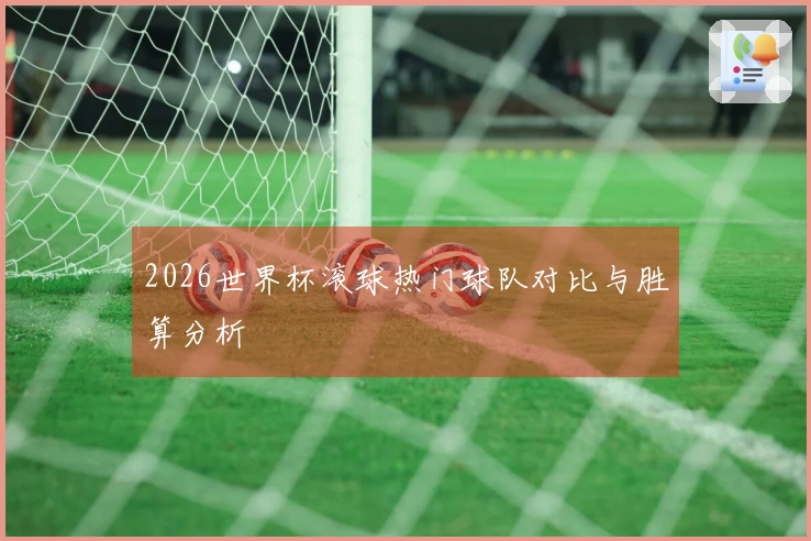 2026世界杯滚球热门球队对比与胜算分析