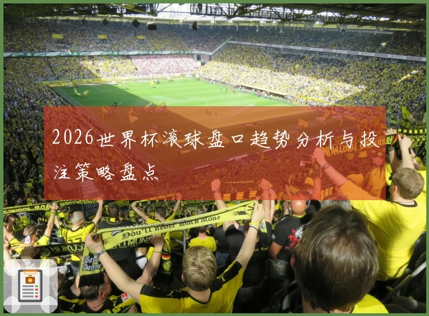 2026世界杯滚球盘口趋势分析与投注策略盘点