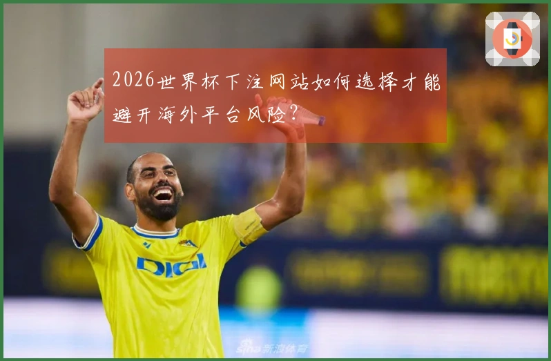 2026世界杯下注网站如何选择才能避开海外平台风险？
