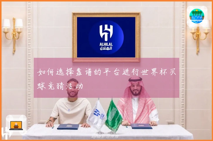 如何选择靠谱的平台进行世界杯买球竞猜活动