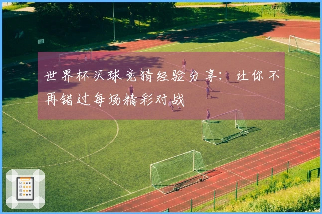 世界杯买球竞猜经验分享：让你不再错过每场精彩对战