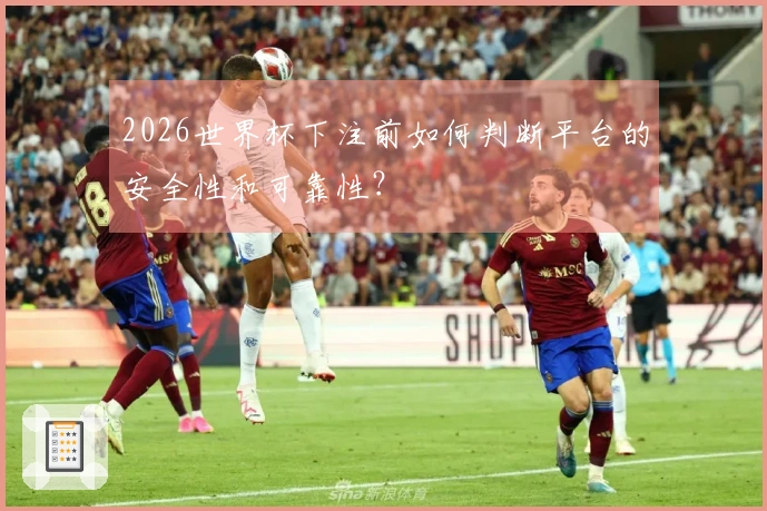 2026世界杯下注前如何判断平台的安全性和可靠性？