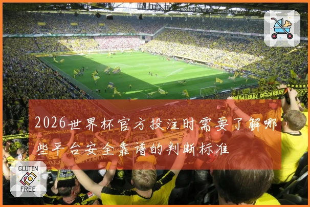 2026世界杯官方投注时需要了解哪些平台安全靠谱的判断标准