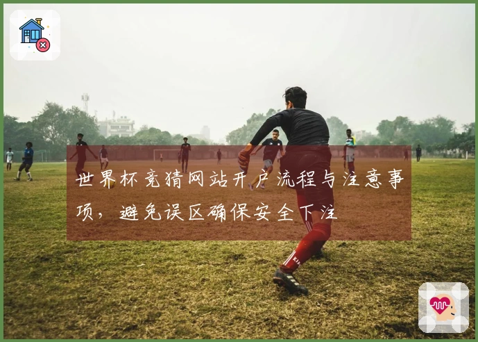 世界杯竞猜网站开户流程与注意事项，避免误区确保安全下注